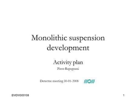 EMDM3001081 Monolithic suspension development Activity plan Piero Rapagnani Detector meeting 30-01-2008.