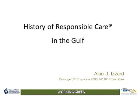 History of Responsible Care® in the Gulf Alan J. Izzard Borouge VP Corporate HSE/ VC RC Committee.