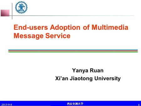 李琪 教授 西安交通大学 2015-9-8 1 End-users Adoption of Multimedia Message Service Yanya Ruan Xi’an Jiaotong University.