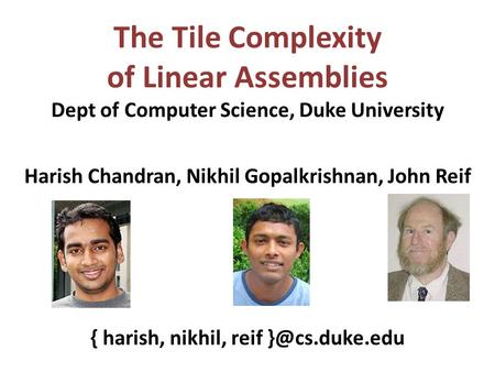 The Tile Complexity of Linear Assemblies Dept of Computer Science, Duke University Harish Chandran, Nikhil Gopalkrishnan, John Reif { harish, nikhil, reif.