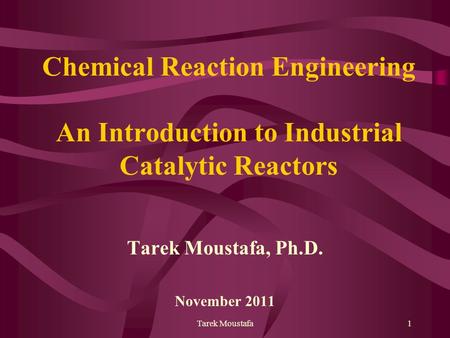 Tarek Moustafa1 Chemical Reaction Engineering An Introduction to Industrial Catalytic Reactors Tarek Moustafa, Ph.D. November 2011.