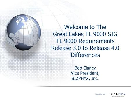 Copyright 2005 Welcome to The Great Lakes TL 9000 SIG TL 9000 Requirements Release 3.0 to Release 4.0 Differences Bob Clancy Vice President, BIZPHYX,