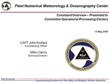 CAPT John Kusters Commanding Officer Mike Clancy Technical Director Fleet Numerical Meteorology & Oceanography Center Command Overview – Presented to Committee.
