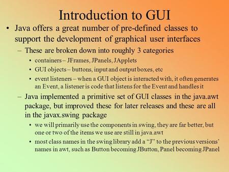 Introduction to GUI Java offers a great number of pre-defined classes to support the development of graphical user interfaces –These are broken down into.