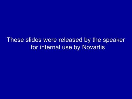 These slides were released by the speaker for internal use by Novartis.