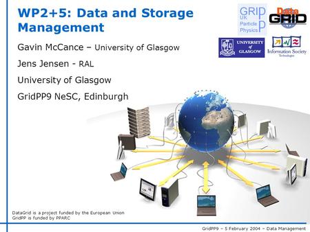 GridPP9 – 5 February 2004 – Data Management DataGrid is a project funded by the European Union GridPP is funded by PPARC WP2+5: Data and Storage Management.