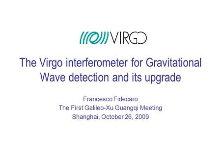 The Virgo interferometer for Gravitational Wave detection and its upgrade Francesco Fidecaro The First Galileo-Xu Guangqi Meeting Shanghai, October 26,