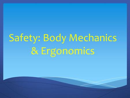 Safety: Body Mechanics & Ergonomics. Using Body Mechanics Muscles work best when used correctly Correct use of muscles makes lifting, pulling, and pushing.