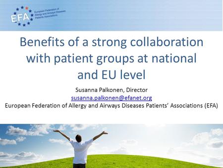 Benefits of a strong collaboration with patient groups at national and EU level Susanna Palkonen, Director European Federation.