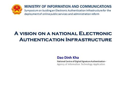 Dao Dinh Kha National Centre of Digital Signature Authentication - Agency of Information Technology Application A vision on a national Electronic Authentication.