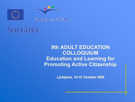 9th ADULT EDUCATION COLLOQUIUM Education and Learning for Promoting Active Citizenship Ljubljana, 14-15 October 2005.