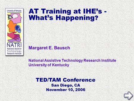 Margaret E. Bausch National Assistive Technology Research Institute University of Kentucky TED/TAM Conference San Diego, CA November 10, 2006 AT Training.