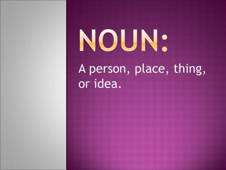 A person, place, thing, or idea.. The 8 Parts of Speech  A dictionary lists thousands of words.  They all can be divided into eight groups called the.