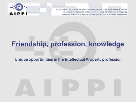 Unique opportunities in the Intellectual Property profession Friendship, profession, knowledge.
