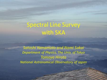 Spectral Line Survey with SKA Satoshi Yamamoto and Nami Sakai Department of Physics, The Univ. of Tokyo Tomoya Hirota National Astronomical Observatory.