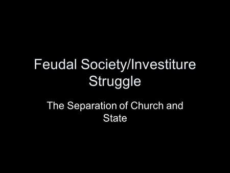 Feudal Society/Investiture Struggle The Separation of Church and State.