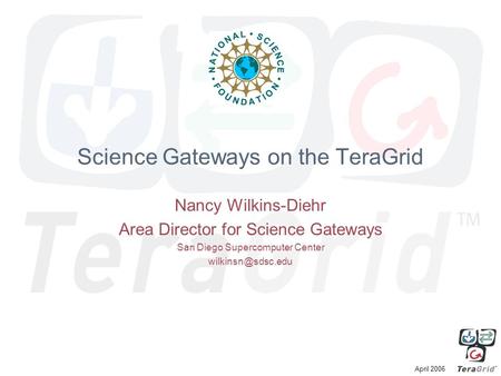 April 2006 Science Gateways on the TeraGrid Nancy Wilkins-Diehr Area Director for Science Gateways San Diego Supercomputer Center