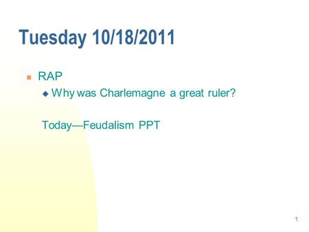 1 Tuesday 10/18/2011 RAP  Why was Charlemagne a great ruler? Today—Feudalism PPT.