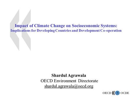 1 Impact of Climate Change on Socioeconomic Systems: Implications for Developing Countries and Development Co-operation Shardul Agrawala OECD Environment.