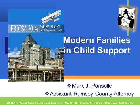 ERICSA 51 st Annual Training Conference & Exposition ▪ May 18 – 22 ▪ Sheraton Greensboro ▪ Greensboro, North Carolina Modern Families in Child Support.