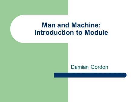 Man and Machine: Introduction to Module Damian Gordon.