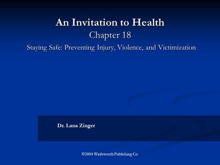 An Invitation to Health Chapter 18 Staying Safe: Preventing Injury, Violence, and Victimization Dr. Lana Zinger ©2004 Wadsworth Publishing Co.