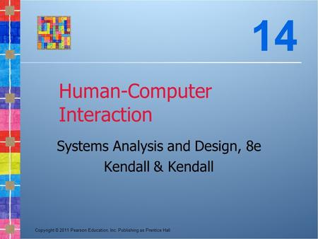 Copyright © 2011 Pearson Education, Inc. Publishing as Prentice Hall Human-Computer Interaction Systems Analysis and Design, 8e Kendall & Kendall 14.