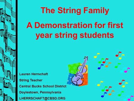 Lauren Herrschaft String Teacher Central Bucks School District Doylestown, Pennsylvania The String Family A Demonstration for first.