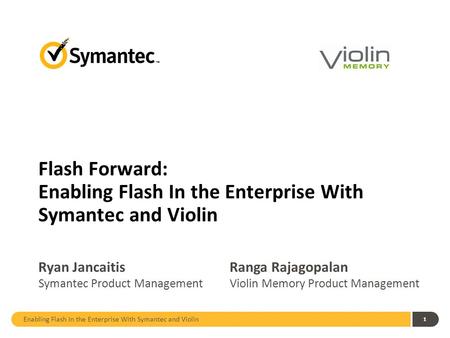 Enabling Flash In the Enterprise With Symantec and Violin 1 Flash Forward: Enabling Flash In the Enterprise With Symantec and Violin Ryan Jancaitis Symantec.