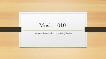 Music 1010 Semester Presentation by Sydney Johnson.