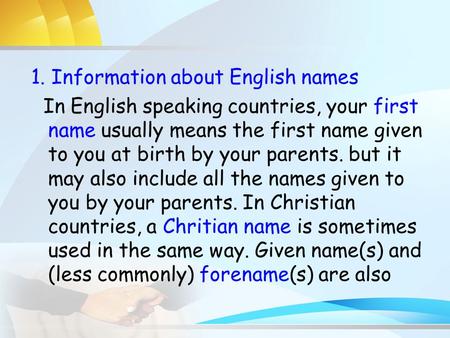 1. Information about English names In English speaking countries, your first name usually means the first name given to you at birth by your parents. but.
