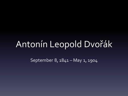Antonín Leopold Dvořák September 8, 1841 – May 1, 1904.