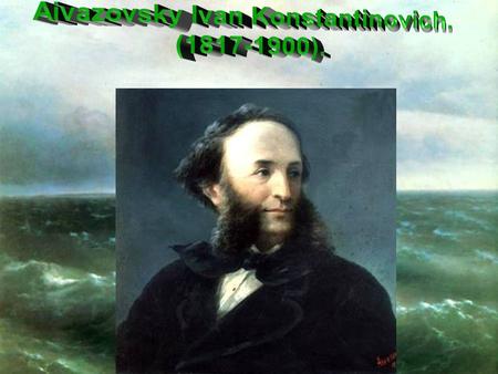 «The Sea is my life. Live I three hundred of years – always would find in the sea something new» (I.K. Aivazovsky).