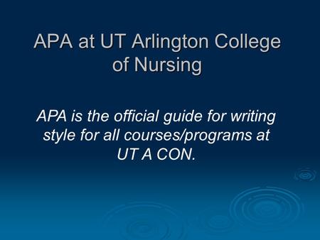 APA at UT Arlington College of Nursing APA is the official guide for writing style for all courses/programs at UT A CON.