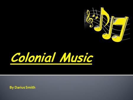 By Darius Smith.  Colonial music was not so much music written in America before the Revolution as it was music that was brought here and helped define.