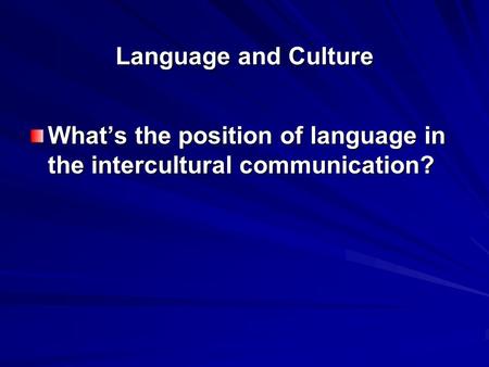 Language and Culture What’s the position of language in the intercultural communication?
