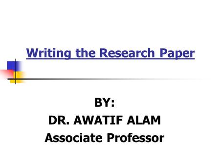 Writing the Research Paper BY: DR. AWATIF ALAM Associate Professor.