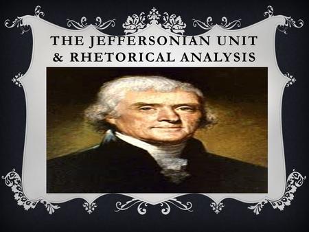 THE JEFFERSONIAN UNIT & RHETORICAL ANALYSIS. ARCHITECTURE I. Jefferson Biography II. Jefferson’s Influences and how he is Influential III. Reading Strategies.