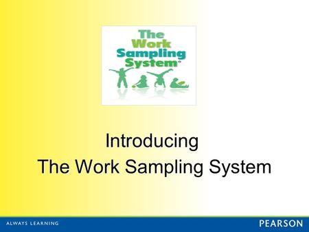 Introducing The Work Sampling System. What is Work Sampling? Authentic Performance Assessment Curriculum Embedded Instructional Assessment Authentic Performance.
