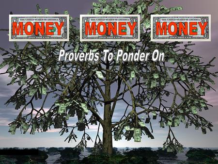 MONEY MONEY MONEY Proverbs To Ponder On.