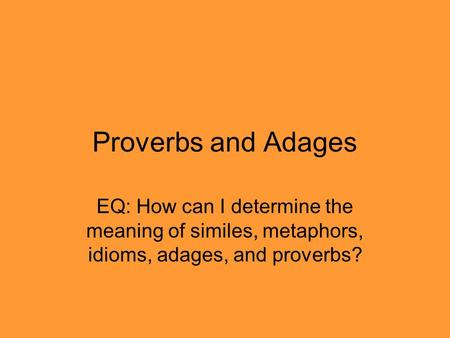 Proverbs and Adages EQ: How can I determine the meaning of similes, metaphors, idioms, adages, and proverbs?