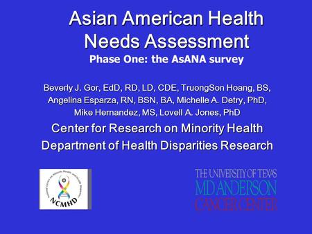 Asian American Health Needs Assessment Asian American Health Needs Assessment Phase One: the AsANA survey Beverly J. Gor, EdD, RD, LD, CDE, TruongSon Hoang,