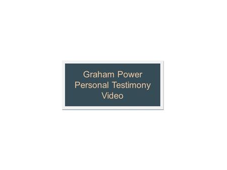 Graham Power Personal Testimony Video Graham Power Personal Testimony Video.
