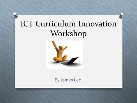 ICT Curriculum Innovation Workshop By James Lee. Agenda O The current state of the world and education O What doesn’t work O What works O What teachers.