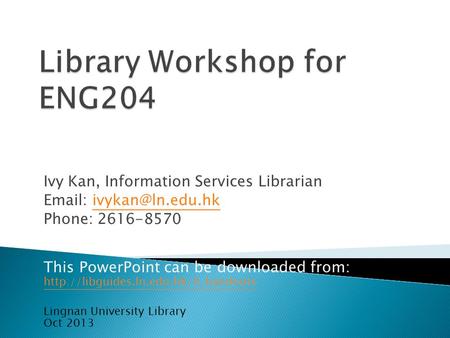 Ivy Kan, Information Services Librarian   Phone: 2616-8570 This PowerPoint can be downloaded from: