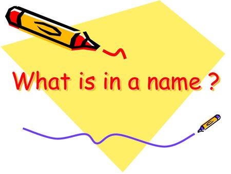 What is in a name ?. Do you know how people get their names? Do you know how people get their names? Do you know that names have meanings? Do you know.