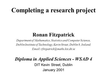 Completing a research project Ronan Fitzpatrick Department of Mathematics, Statistics and Computer Science, Dublin Institute of Technology, Kevin Street,