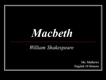 Macbeth William Shakespeare Ms. Mathews English 10 Honors.
