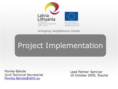 Project Implementation Monika Balode Joint Technical Secretariat Lead Partner Seminar 16 October 2009, Šiauliai.