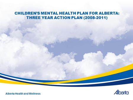 Alberta Health and Wellness CHILDREN’S MENTAL HEALTH PLAN FOR ALBERTA: THREE YEAR ACTION PLAN (2008-2011)
